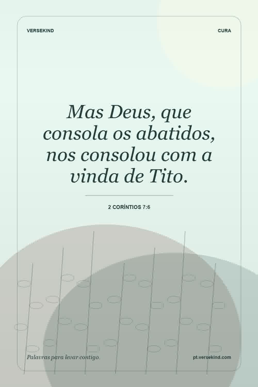Mas Deus, que consola os abatidos, nos consolou com a vinda de Tito. — 2 Coríntios 7:6