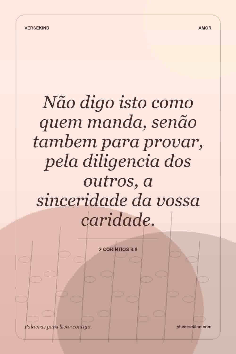 Não digo isto como quem manda, senão tambem para provar, pela diligencia dos outros, a sinceridade da vossa caridade. — 2 Coríntios 8:8