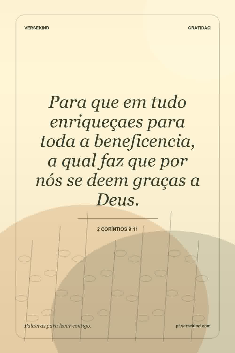 Para que em tudo enriqueçaes para toda a beneficencia, a qual faz que por nós se deem graças a Deus. — 2 Coríntios 9:11