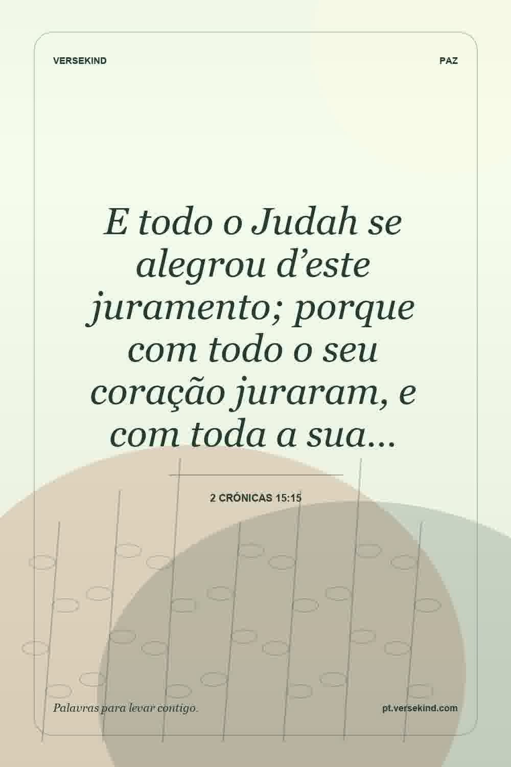 E todo o Judah se alegrou d’este juramento; porque com todo o seu coração juraram, e com toda a sua… — 2 Crónicas 15:15