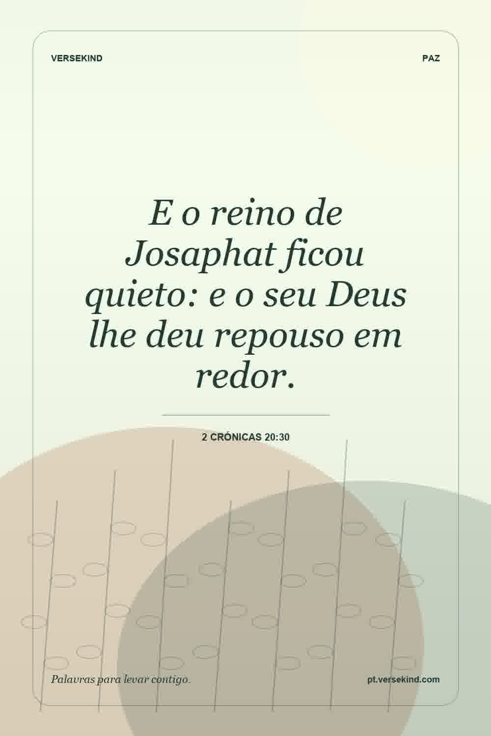E o reino de Josaphat ficou quieto: e o seu Deus lhe deu repouso em redor. — 2 Crónicas 20:30