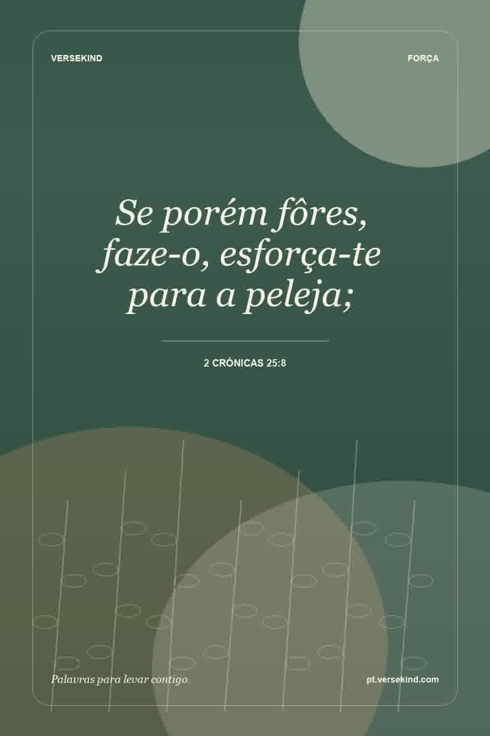 Se porém fôres, faze-o, esforça-te para a peleja; — 2 Crónicas 25:8