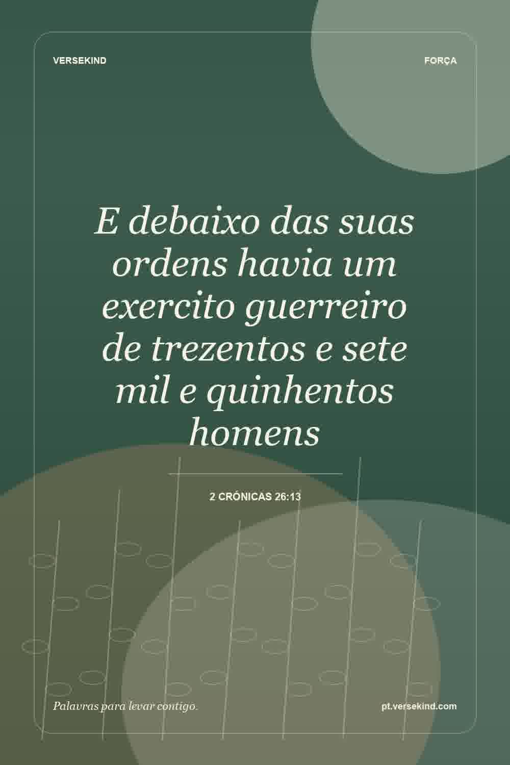 E debaixo das suas ordens havia um exercito guerreiro de trezentos e sete mil e quinhentos homens — 2 Crónicas 26:13