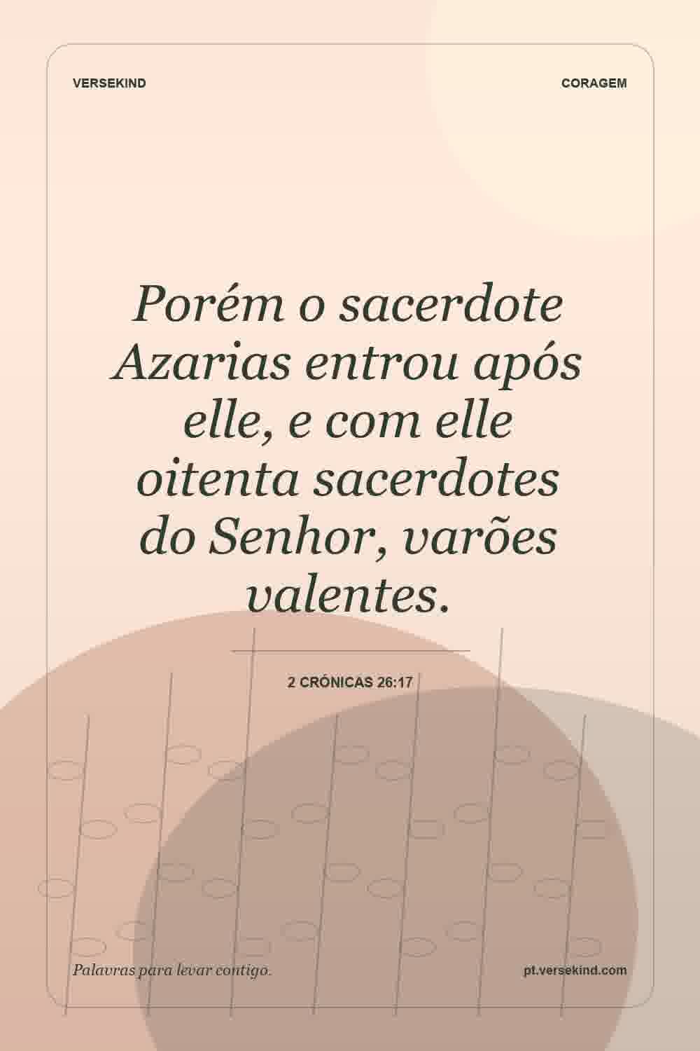 Porém o sacerdote Azarias entrou após elle, e com elle oitenta sacerdotes do Senhor, varões valentes. — 2 Crónicas 26:17