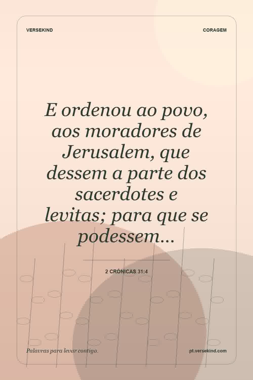 E ordenou ao povo, aos moradores de Jerusalem, que dessem a parte dos sacerdotes e levitas; para que se podessem… — 2 Crónicas 31:4