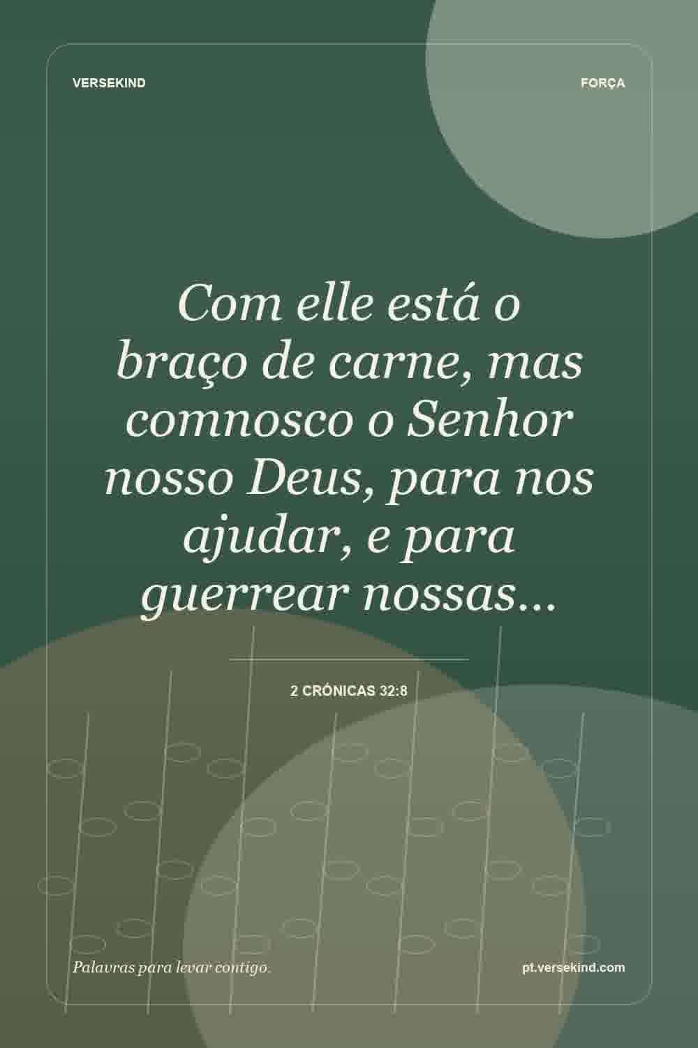 Com elle está o braço de carne, mas comnosco o Senhor nosso Deus, para nos ajudar, e para guerrear nossas… — 2 Crónicas 32:8