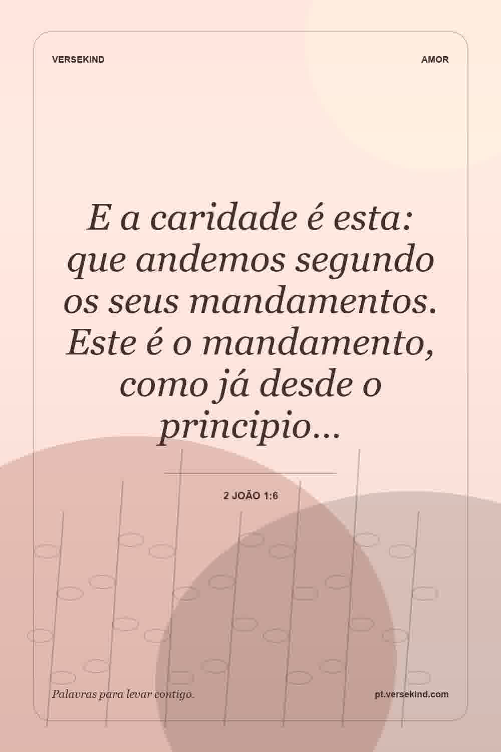E a caridade é esta: que andemos segundo os seus mandamentos. Este é o mandamento, como já desde o principio… — 2 João 1:6