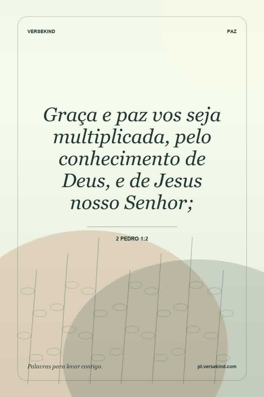 Graça e paz vos seja multiplicada, pelo conhecimento de Deus, e de Jesus nosso Senhor; — 2 Pedro 1:2