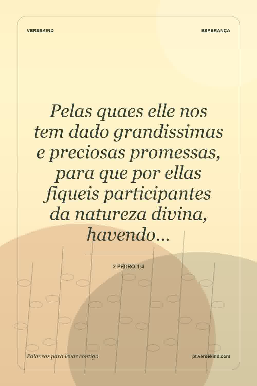 Pelas quaes elle nos tem dado grandissimas e preciosas promessas, para que por ellas fiqueis participantes da natureza divina, havendo… — 2 Pedro 1:4