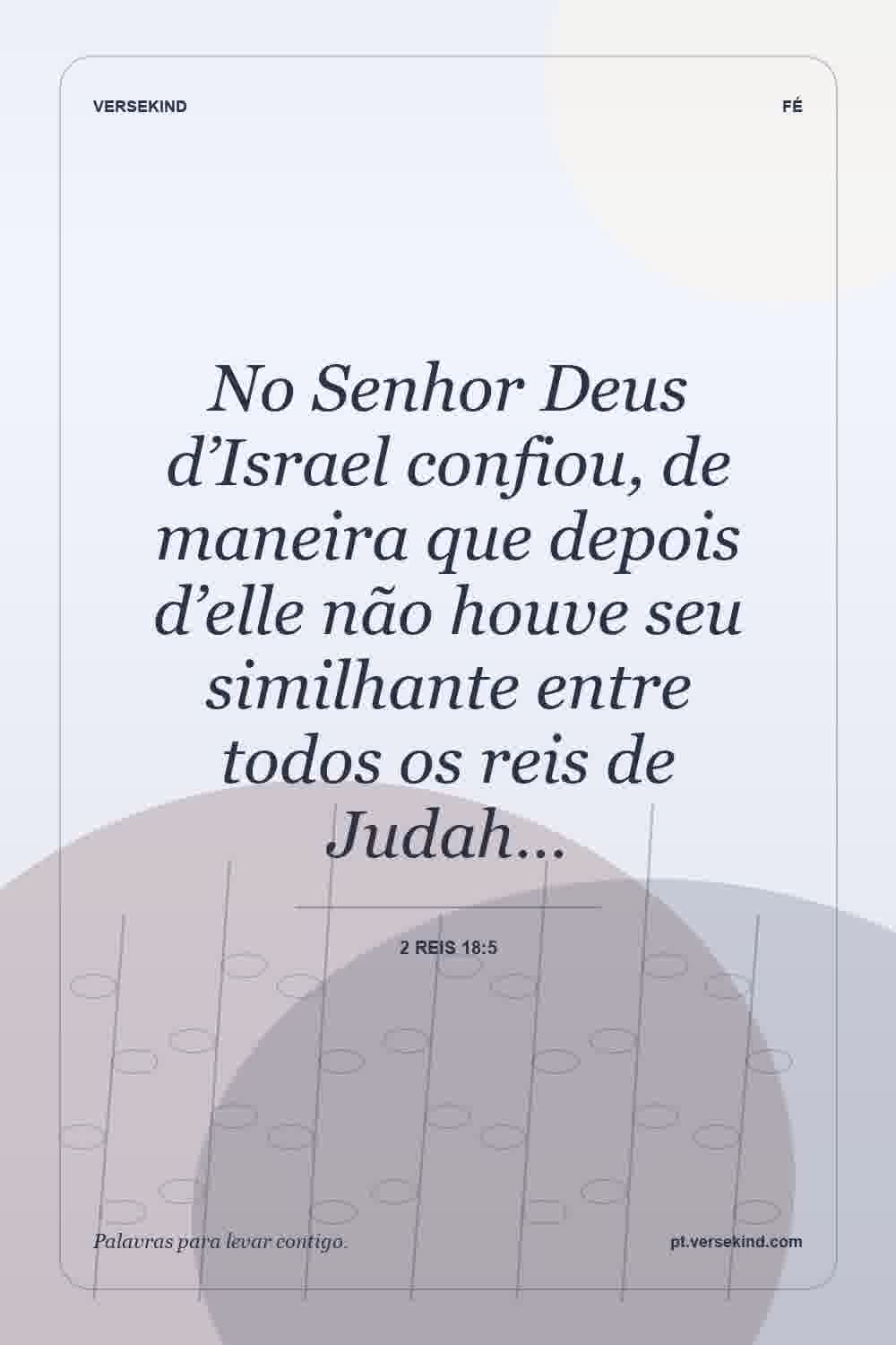 No Senhor Deus d’Israel confiou, de maneira que depois d’elle não houve seu similhante entre todos os reis de Judah… — 2 Reis 18:5