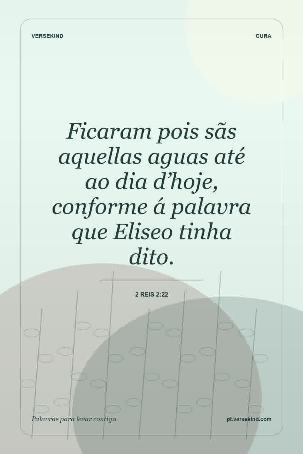 Ficaram pois sãs aquellas aguas até ao dia d’hoje, conforme á palavra que Eliseo tinha dito. — 2 Reis 2:22
