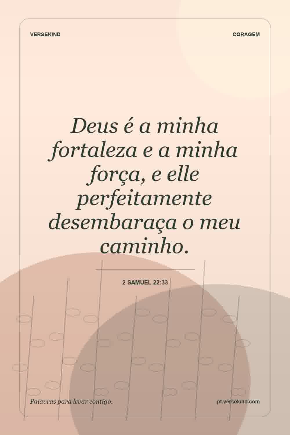 Deus é a minha fortaleza e a minha força, e elle perfeitamente desembaraça o meu caminho. — 2 Samuel 22:33