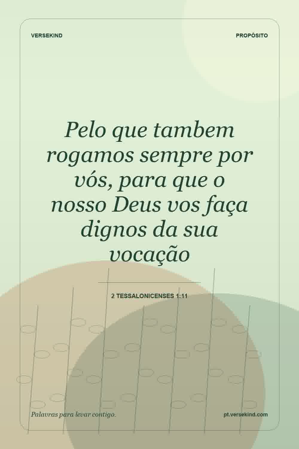 Pelo que tambem rogamos sempre por vós, para que o nosso Deus vos faça dignos da sua vocação — 2 Tessalonicenses 1:11