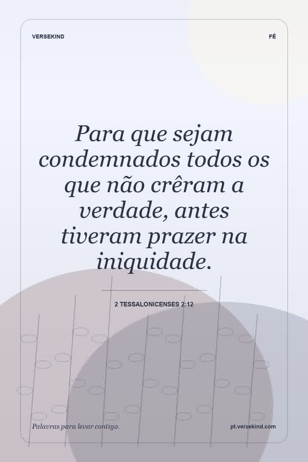 Para que sejam condemnados todos os que não crêram a verdade, antes tiveram prazer na iniquidade. — 2 Tessalonicenses 2:12
