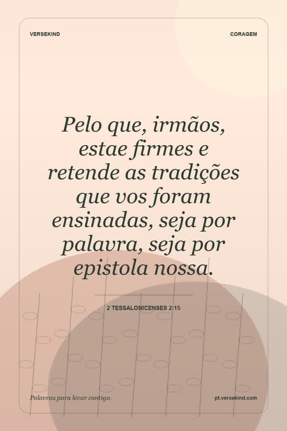 Pelo que, irmãos, estae firmes e retende as tradições que vos foram ensinadas, seja por palavra, seja por epistola nossa. — 2 Tessalonicenses 2:15