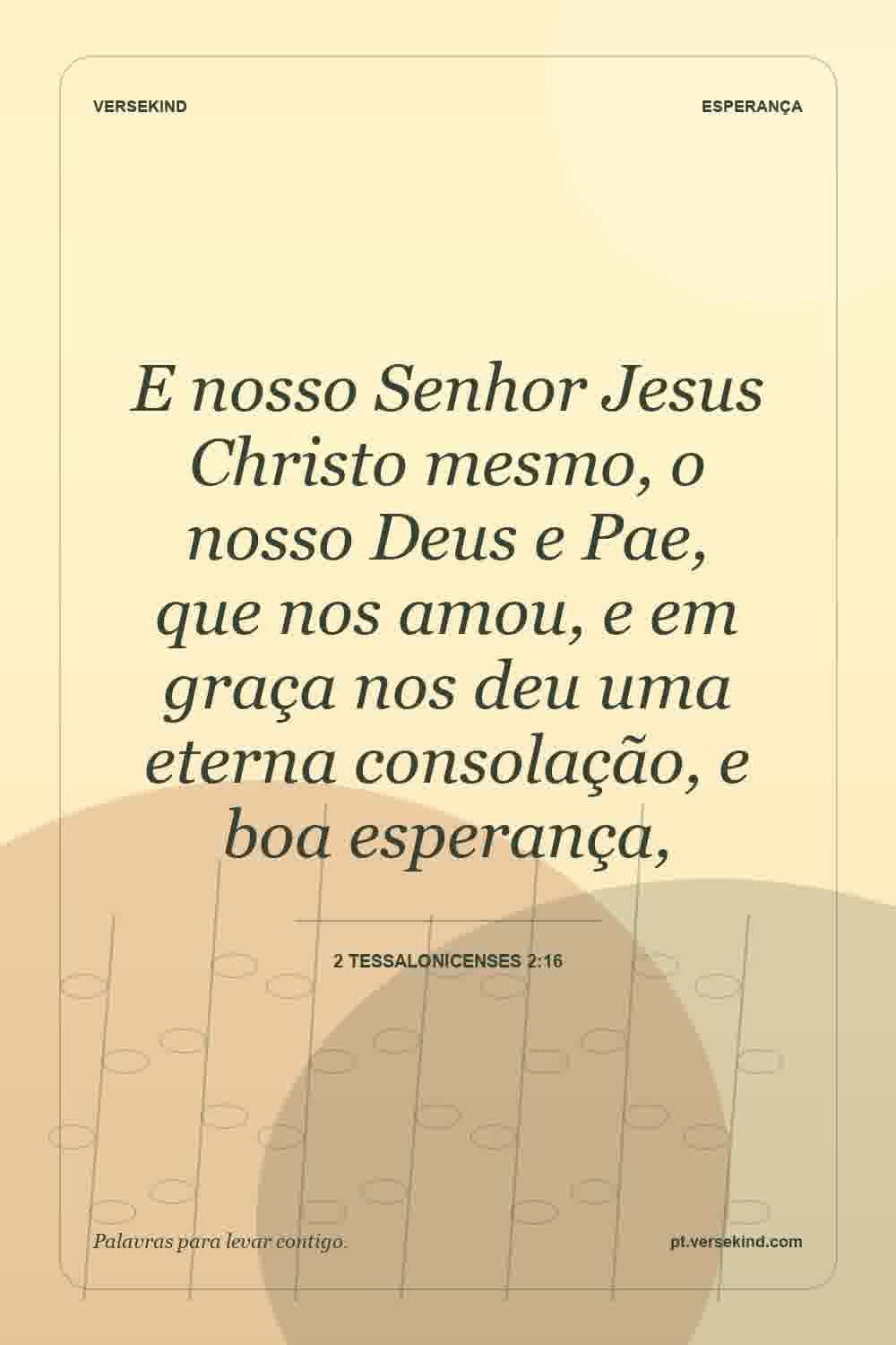 E nosso Senhor Jesus Christo mesmo, o nosso Deus e Pae, que nos amou, e em graça nos deu uma eterna consolação, e boa esperança, — 2 Tessalonicenses 2:16