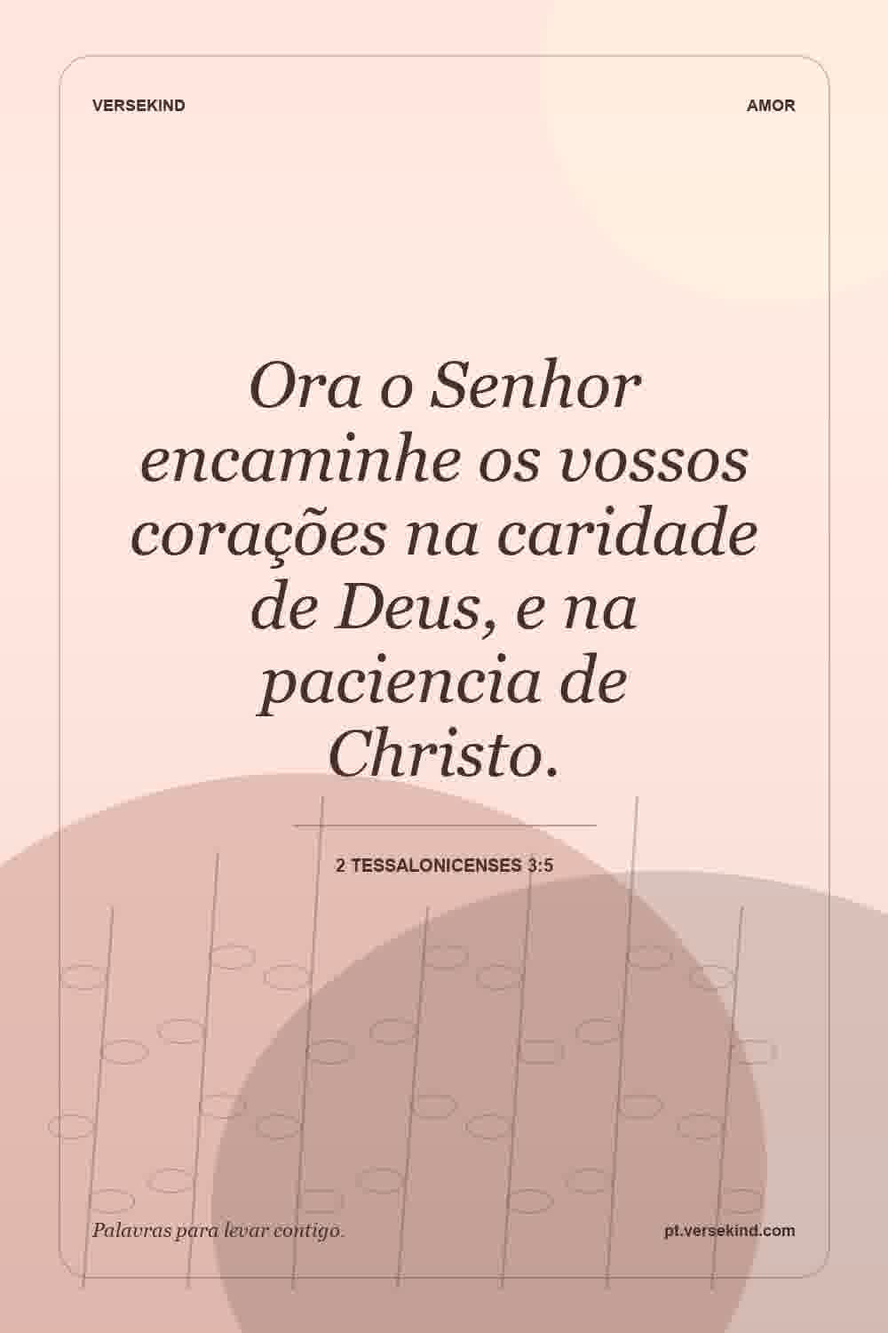 Ora o Senhor encaminhe os vossos corações na caridade de Deus, e na paciencia de Christo. — 2 Tessalonicenses 3:5