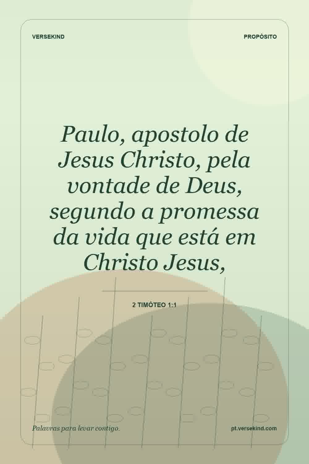 Paulo, apostolo de Jesus Christo, pela vontade de Deus, segundo a promessa da vida que está em Christo Jesus, — 2 Timóteo 1:1