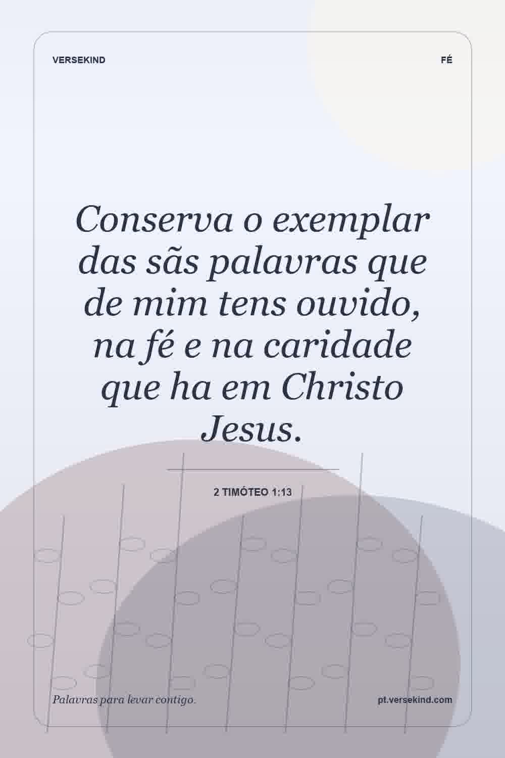 Conserva o exemplar das sãs palavras que de mim tens ouvido, na fé e na caridade que ha em Christo Jesus. — 2 Timóteo 1:13