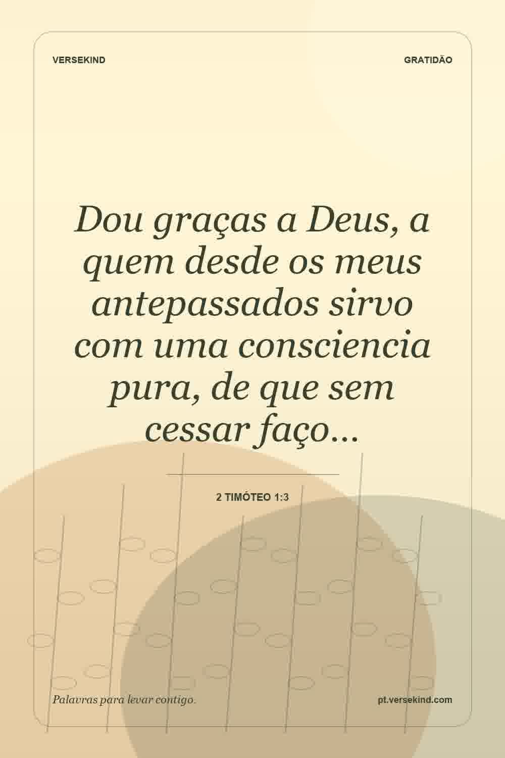 Dou graças a Deus, a quem desde os meus antepassados sirvo com uma consciencia pura, de que sem cessar faço… — 2 Timóteo 1:3