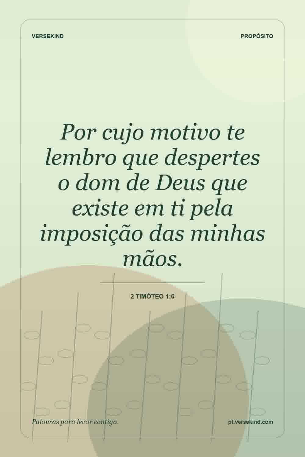 Por cujo motivo te lembro que despertes o dom de Deus que existe em ti pela imposição das minhas mãos. — 2 Timóteo 1:6
