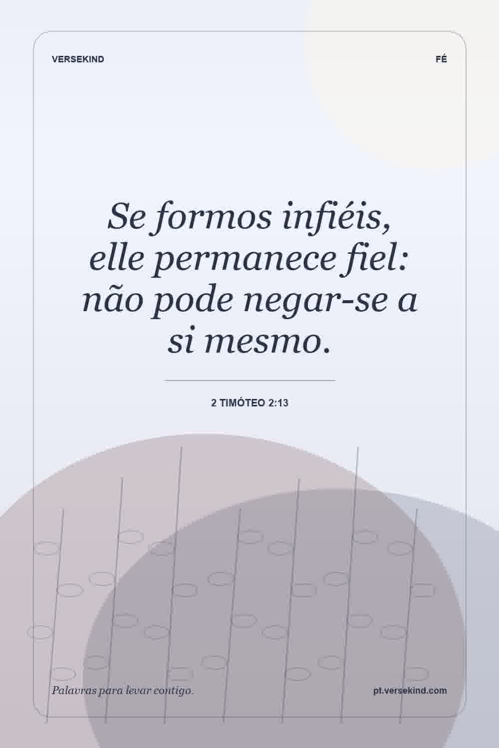 Se formos infiéis, elle permanece fiel: não pode negar-se a si mesmo. — 2 Timóteo 2:13