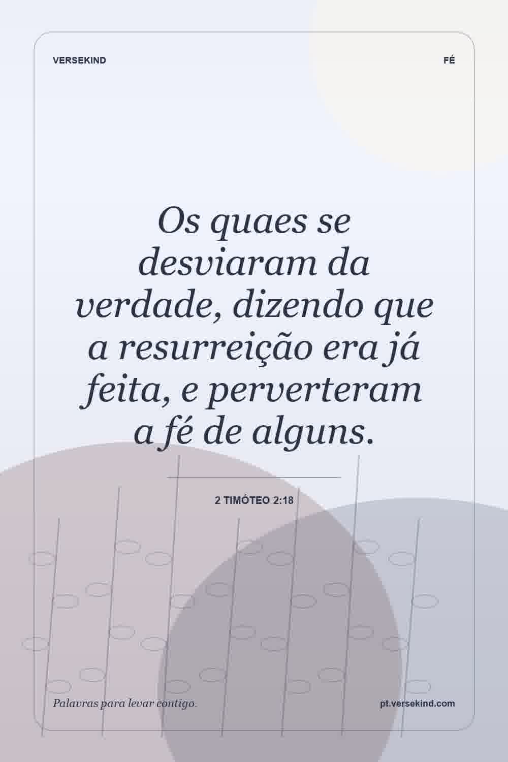 Os quaes se desviaram da verdade, dizendo que a resurreição era já feita, e perverteram a fé de alguns. — 2 Timóteo 2:18