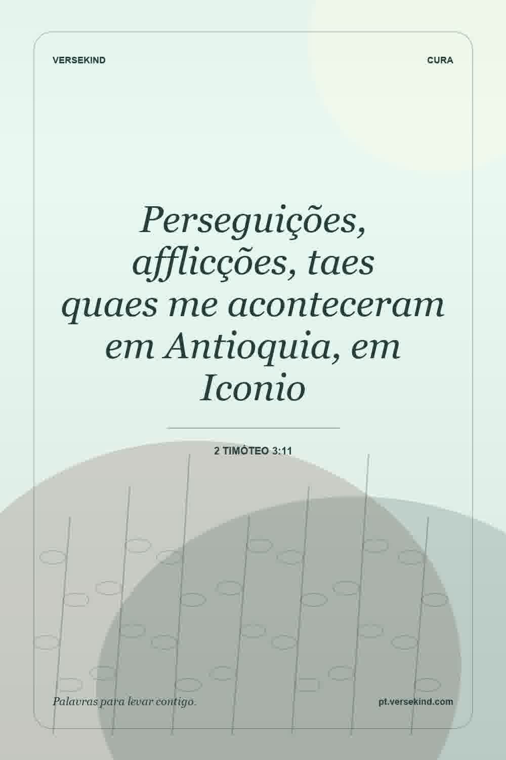 Perseguições, afflicções, taes quaes me aconteceram em Antioquia, em Iconio — 2 Timóteo 3:11