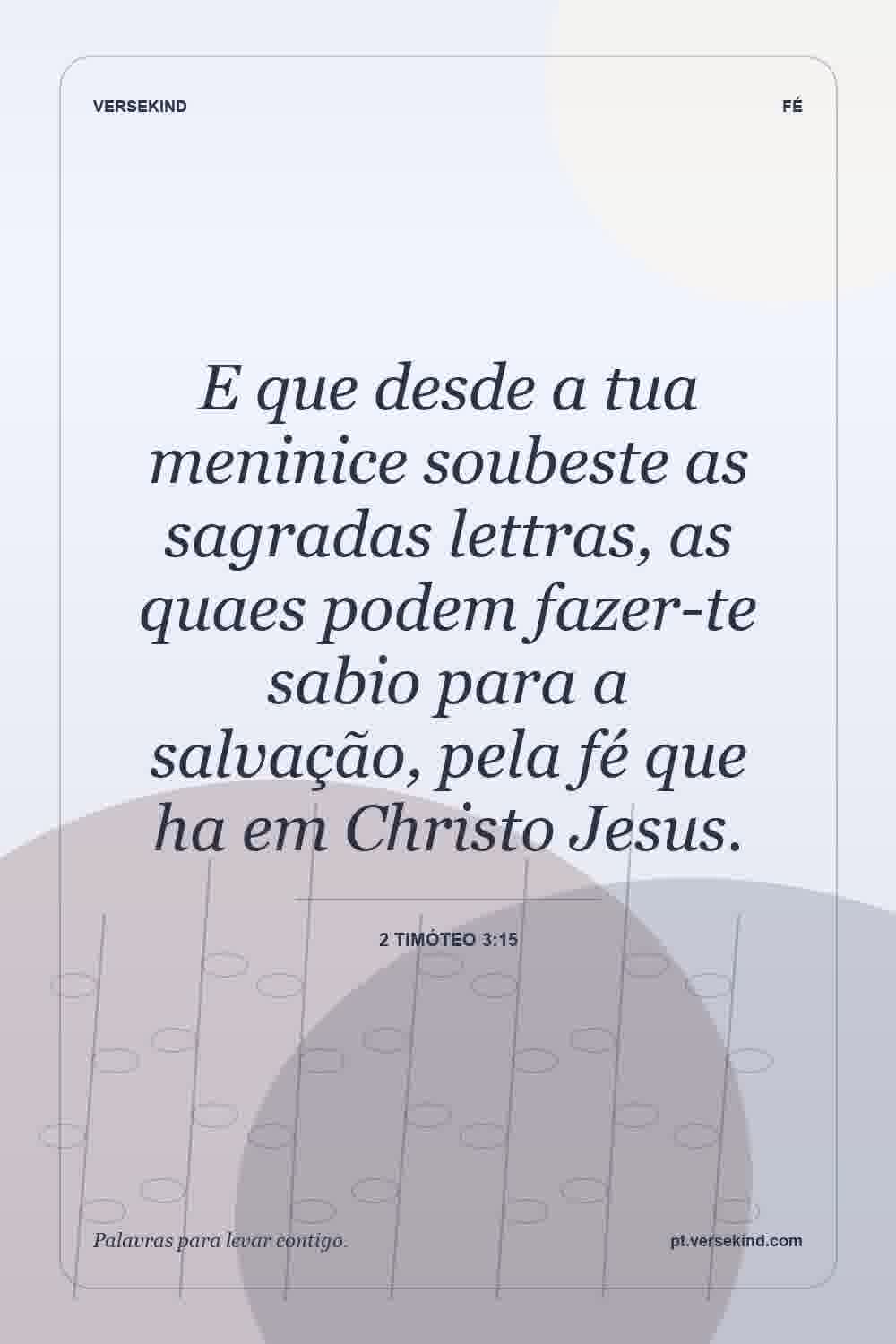 E que desde a tua meninice soubeste as sagradas lettras, as quaes podem fazer-te sabio para a salvação, pela fé que ha em Christo Jesus. — 2 Timóteo 3:15
