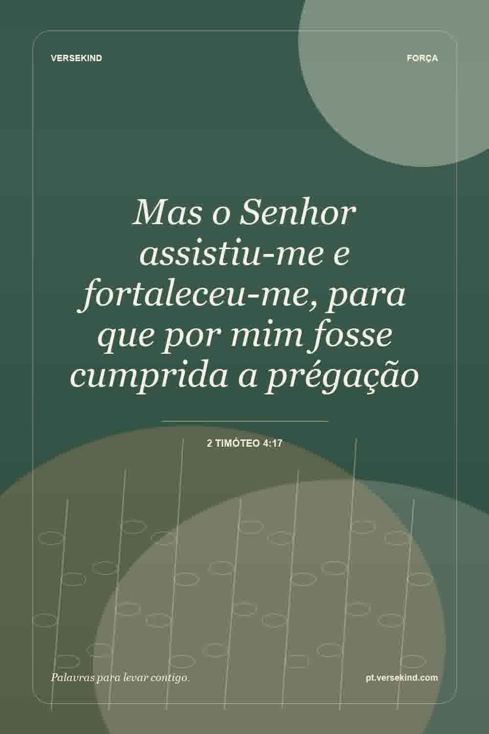 Mas o Senhor assistiu-me e fortaleceu-me, para que por mim fosse cumprida a prégação — 2 Timóteo 4:17