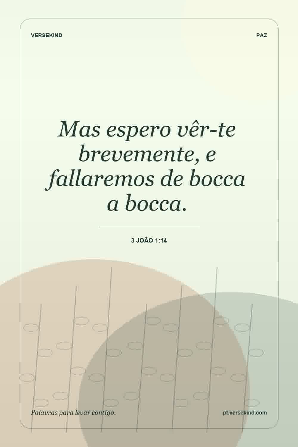 Mas espero vêr-te brevemente, e fallaremos de bocca a bocca. — 3 João 1:14