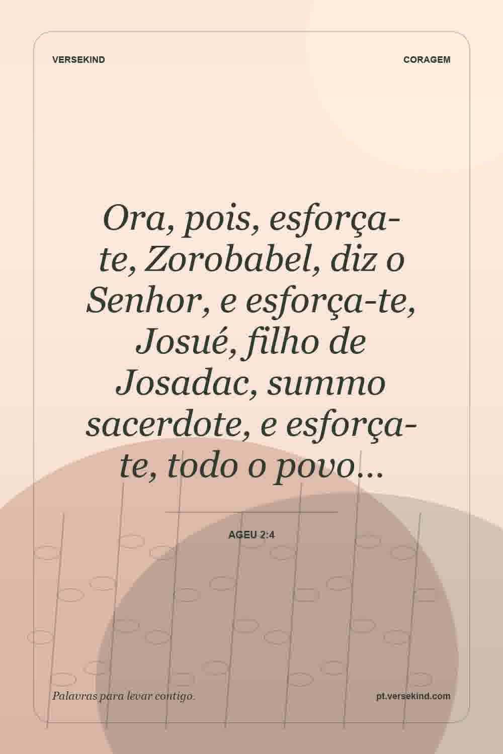 Ora, pois, esforça-te, Zorobabel, diz o Senhor, e esforça-te, Josué, filho de Josadac, summo sacerdote, e esforça-te, todo o povo… — Ageu 2:4