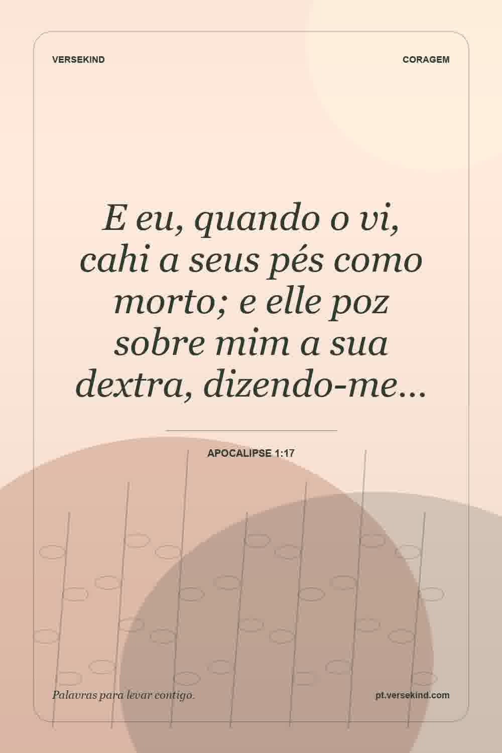 E eu, quando o vi, cahi a seus pés como morto; e elle poz sobre mim a sua dextra, dizendo-me… — Apocalipse 1:17