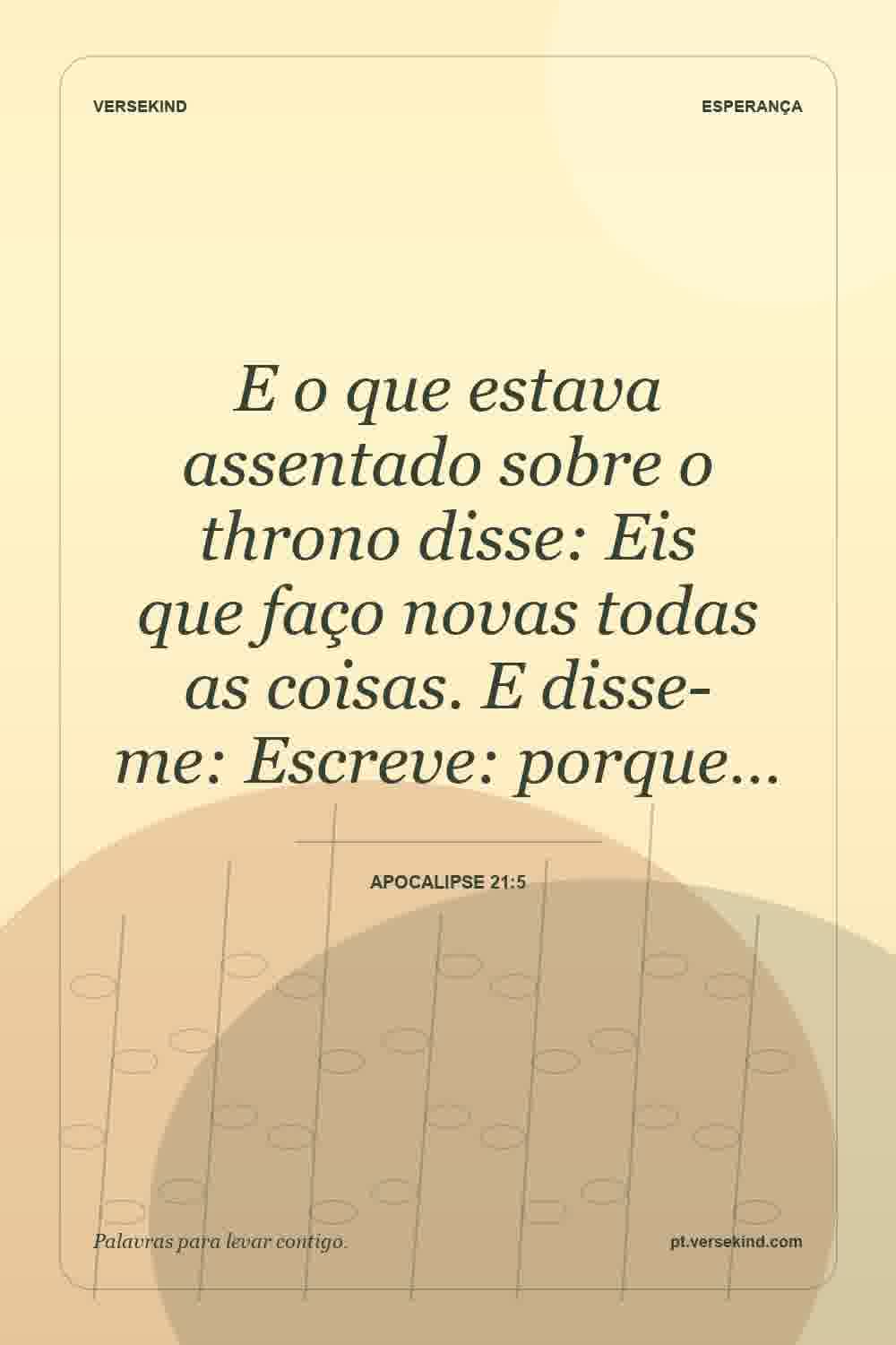 E o que estava assentado sobre o throno disse: Eis que faço novas todas as coisas. E disse-me: Escreve: porque… — Apocalipse 21:5