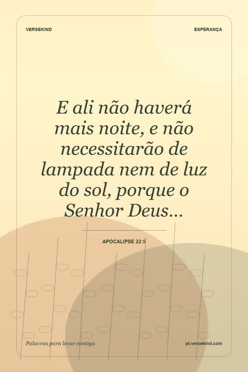 E ali não haverá mais noite, e não necessitarão de lampada nem de luz do sol, porque o Senhor Deus… — Apocalipse 22:5