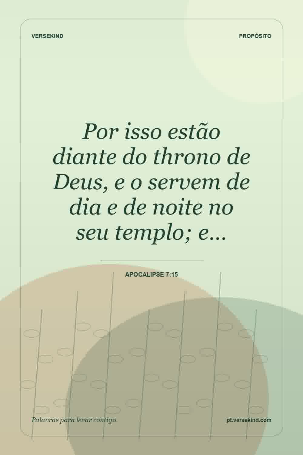 Por isso estão diante do throno de Deus, e o servem de dia e de noite no seu templo; e… — Apocalipse 7:15