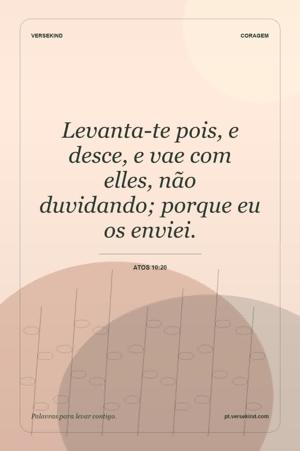 Levanta-te pois, e desce, e vae com elles, não duvidando; porque eu os enviei. — Atos 10:20