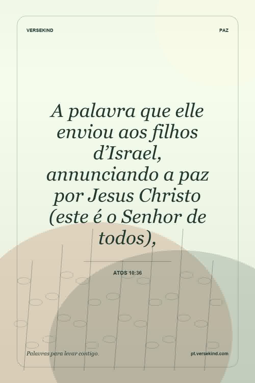 A palavra que elle enviou aos filhos d’Israel, annunciando a paz por Jesus Christo (este é o Senhor de todos), — Atos 10:36