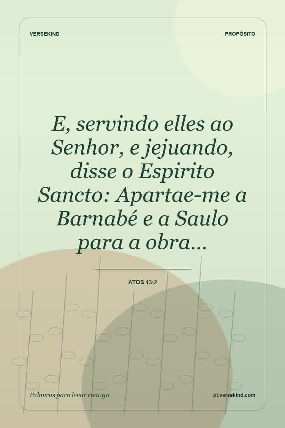 E, servindo elles ao Senhor, e jejuando, disse o Espirito Sancto: Apartae-me a Barnabé e a Saulo para a obra… — Atos 13:2