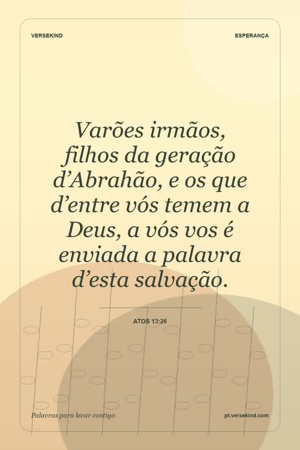 Varões irmãos, filhos da geração d’Abrahão, e os que d’entre vós temem a Deus, a vós vos é enviada a palavra d’esta salvação. — Atos 13:26