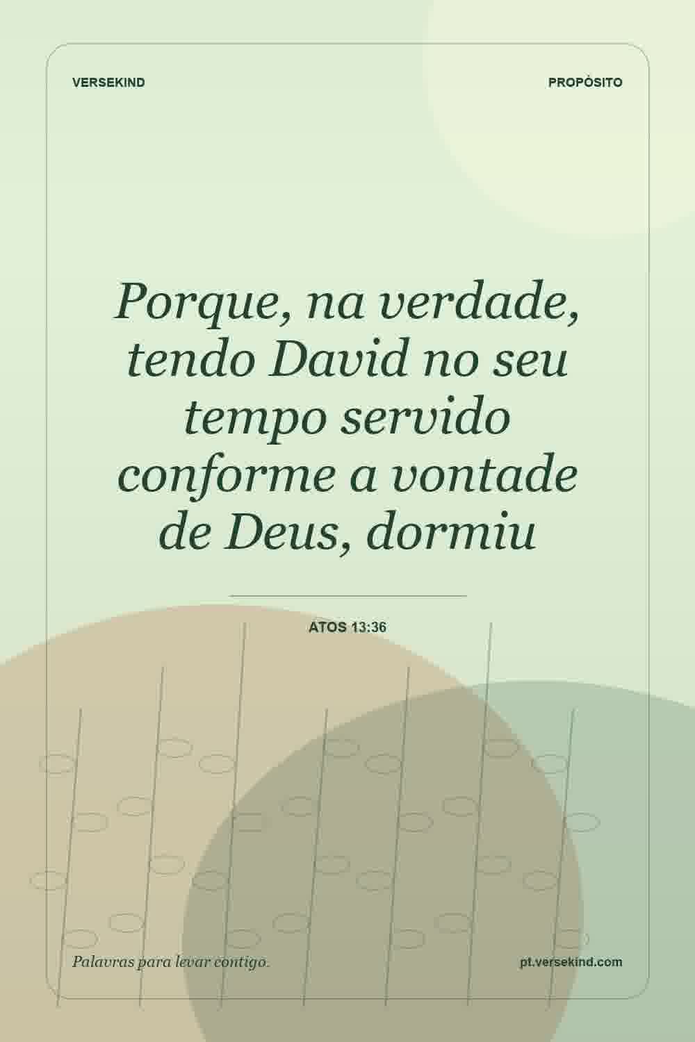 Porque, na verdade, tendo David no seu tempo servido conforme a vontade de Deus, dormiu — Atos 13:36
