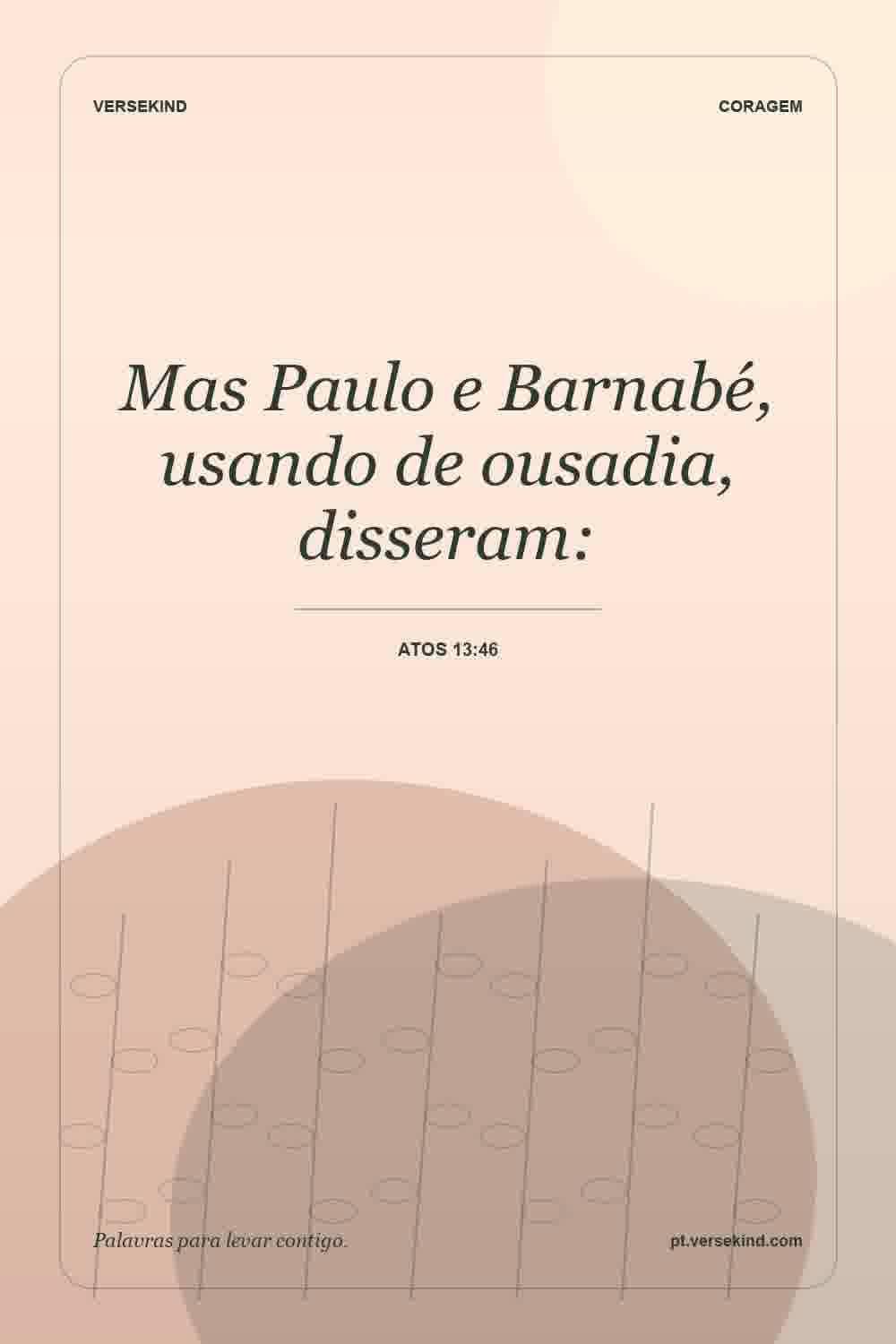 Mas Paulo e Barnabé, usando de ousadia, disseram: — Atos 13:46
