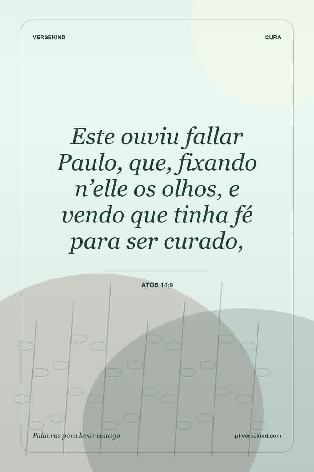 Este ouviu fallar Paulo, que, fixando n’elle os olhos, e vendo que tinha fé para ser curado, — Atos 14:9
