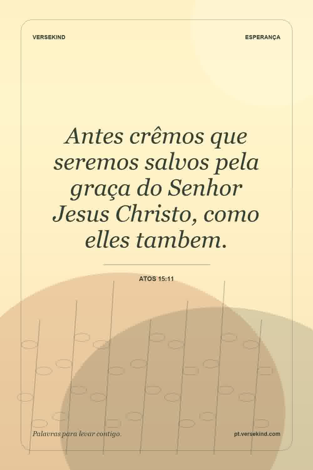 Antes crêmos que seremos salvos pela graça do Senhor Jesus Christo, como elles tambem. — Atos 15:11