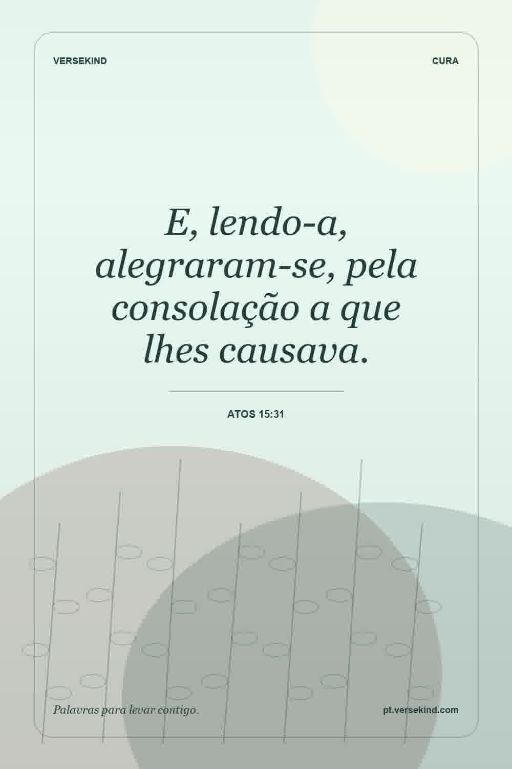 E, lendo-a, alegraram-se, pela consolação a que lhes causava. — Atos 15:31