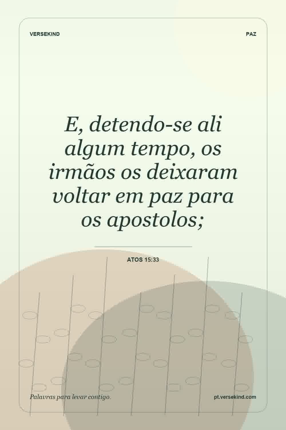 E, detendo-se ali algum tempo, os irmãos os deixaram voltar em paz para os apostolos; — Atos 15:33