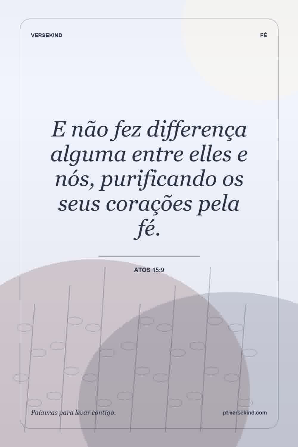 E não fez differença alguma entre elles e nós, purificando os seus corações pela fé. — Atos 15:9