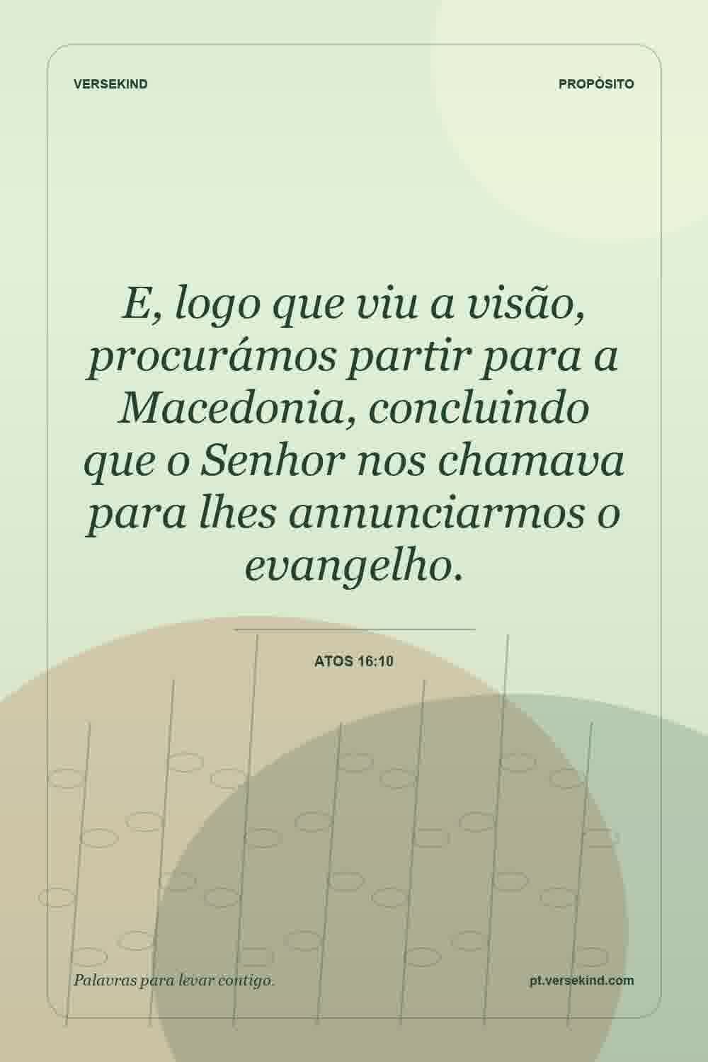 E, logo que viu a visão, procurámos partir para a Macedonia, concluindo que o Senhor nos chamava para lhes annunciarmos o evangelho. — Atos 16:10