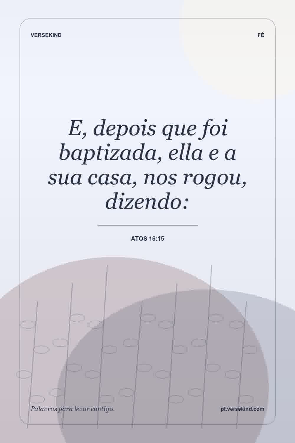 E, depois que foi baptizada, ella e a sua casa, nos rogou, dizendo: — Atos 16:15