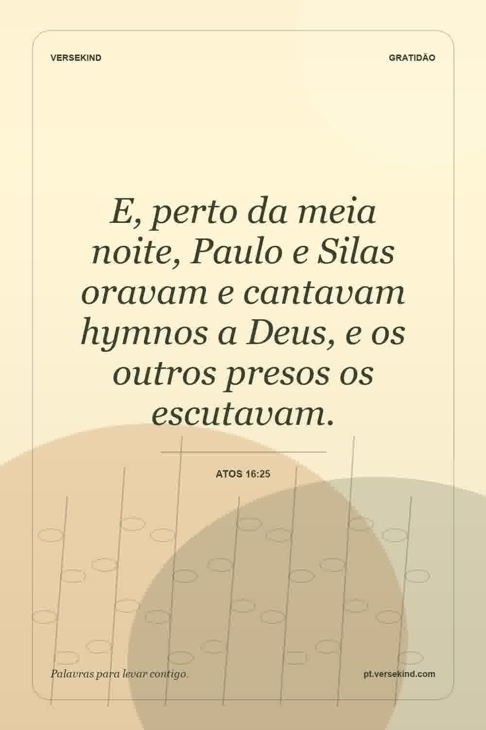 E, perto da meia noite, Paulo e Silas oravam e cantavam hymnos a Deus, e os outros presos os escutavam. — Atos 16:25